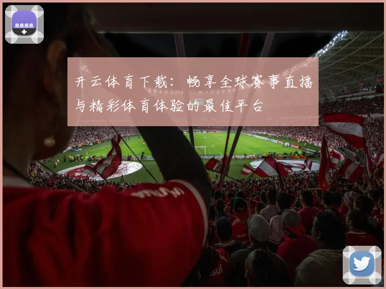 开云体育下载：畅享全球赛事直播与精彩体育体验的最佳平台