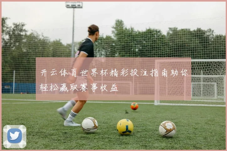开云体育世界杯精彩投注指南助你轻松赢取赛事收益