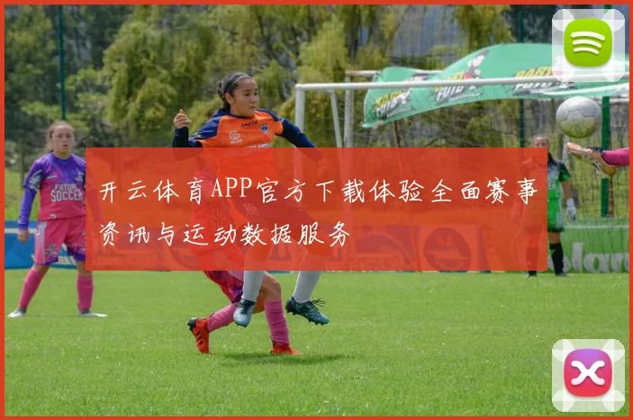 开云体育APP官方下载体验全面赛事资讯与运动数据服务