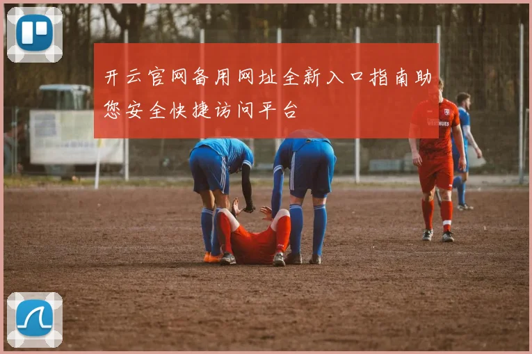 开云官网备用网址全新入口指南助您安全快捷访问平台