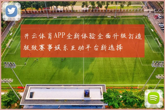 开云体育APP全新体验全面升级打造极致赛事娱乐互动平台新选择
