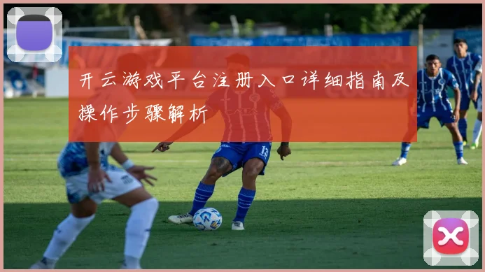 开云游戏平台注册入口详细指南及操作步骤解析