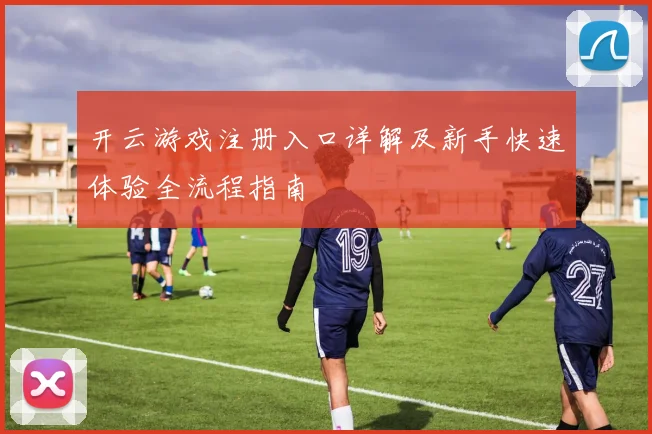 开云游戏注册入口详解及新手快速体验全流程指南