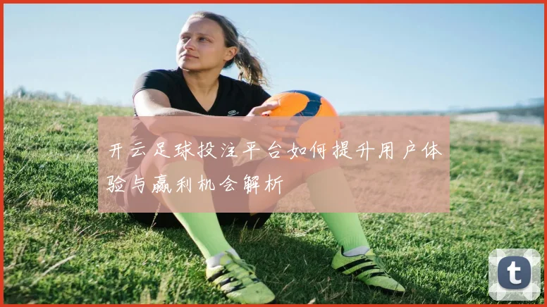 开云足球投注平台如何提升用户体验与赢利机会解析