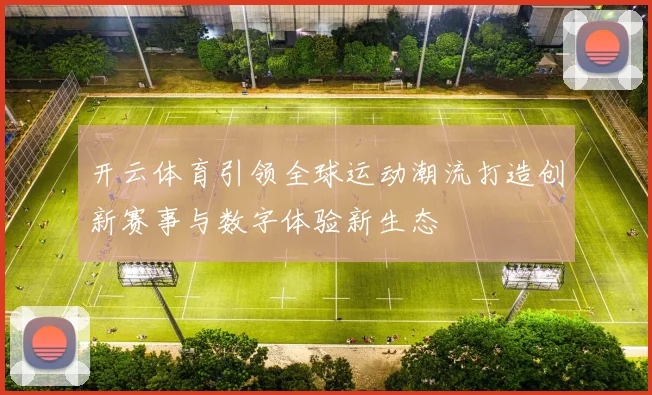开云体育引领全球运动潮流打造创新赛事与数字体验新生态